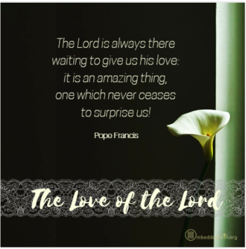 The Lord is always there waiting to give us his love: it is an amazin gthing, one which never ceases to surprise us! Pope Francis. embeddedfaith.org
