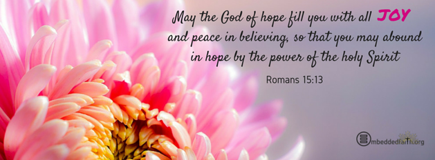 May the God of hope fill you with all JOY and peace in believing, so that you may abound in hope by the power of the Holy Spirit. Romans 15:13 facebook cover on embeddedfaith.org