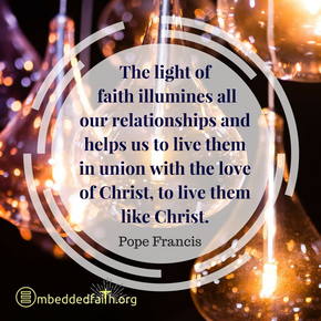 The light of faith illumines all our relationships and helps us to live them in union with the love of Christ, to live them ike Christ. - Pope Francis. First Fridays with Francis on embeddedfaith.org
