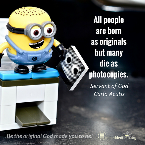 All people are born as originals but many die as pohtocopies. Servant of God Carlo Acutis