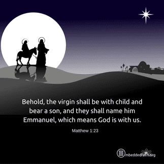 Behold, the virgin shall be with child and bear a son, and they shall name him Emmanuel, which means God is with us. Matthew 1:23